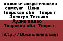 колонки аккустические самсунг › Цена ­ 2 000 - Тверская обл., Тверь г. Электро-Техника » Аудио-видео   . Тверская обл.,Тверь г.